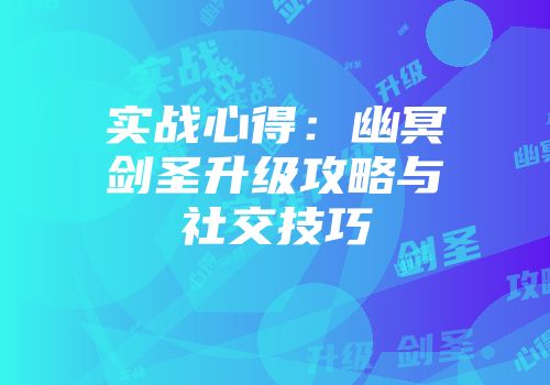 实战心得：幽冥剑圣升级攻略与社交技巧