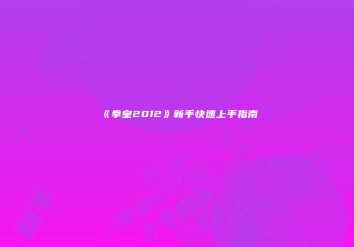 《拳皇2012》新手快速上手指南