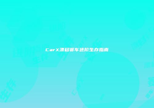 CarX漂移赛车进阶生存指南