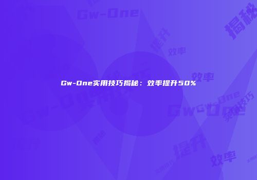 Gw-One实用技巧揭秘：效率提升50%