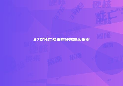 37次死亡换来的硬核冒险指南