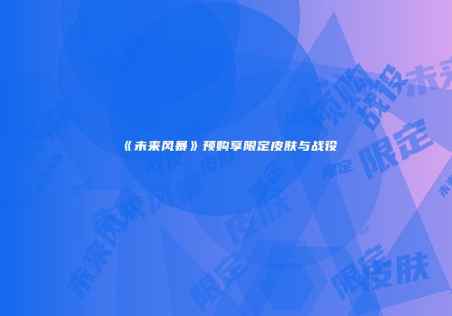 《未来风暴》预购享限定皮肤与战役