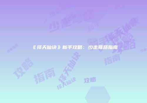《择天仙诀》新手攻略:少走弯路指南