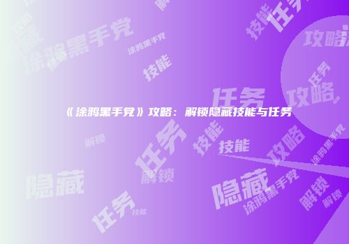 《涂鸦黑手党》攻略:解锁隐藏技能与任务