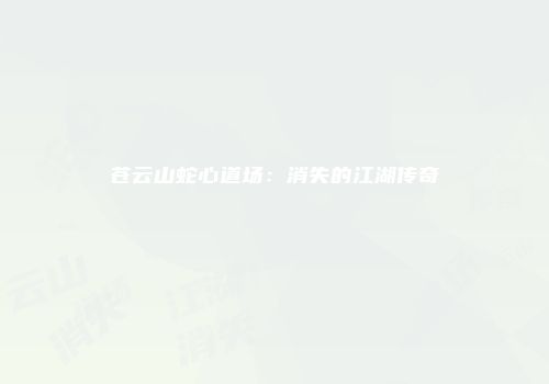 苍云山蛇心道场：消失的江湖传奇