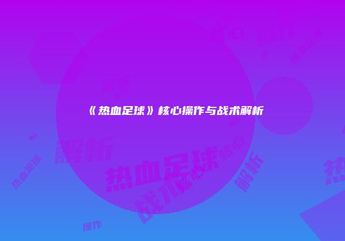 《热血足球》核心操作与战术解析