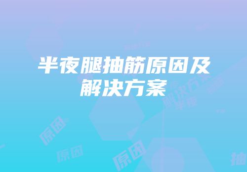 半夜腿抽筋原因及解决方案