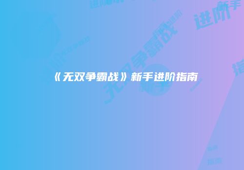 《无双争霸战》新手进阶指南
