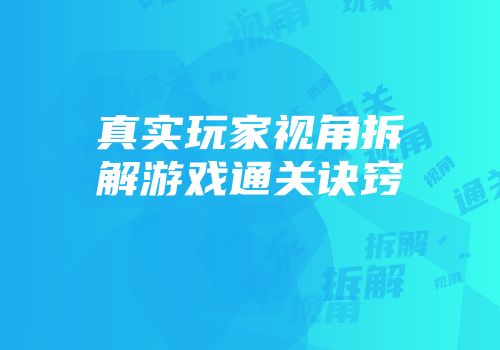 真实玩家视角拆解游戏通关诀窍