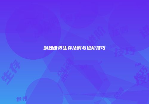 剑魂世界生存法则与进阶技巧