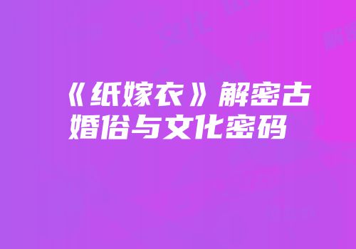 《纸嫁衣》解密古婚俗与文化密码