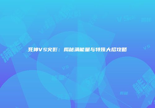 死神VS火影:揭秘满能量与特殊大招攻略