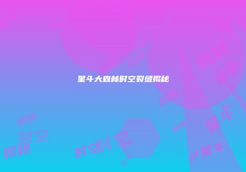星斗大森林时空裂缝揭秘