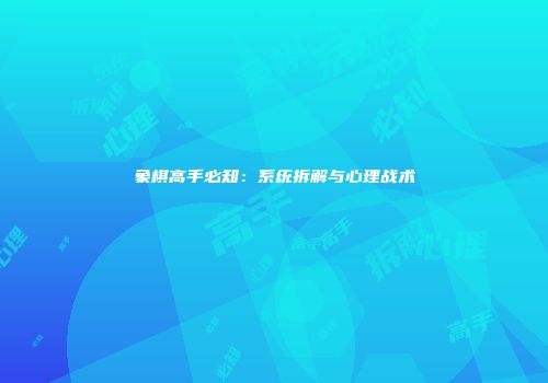 象棋高手必知：系统拆解与心理战术