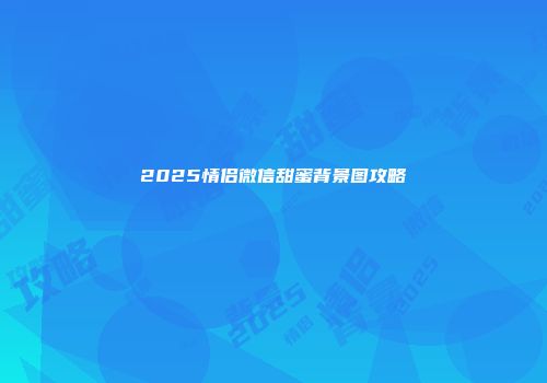 2025情侣微信甜蜜背景图攻略