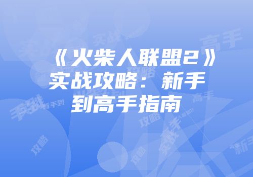 《火柴人联盟2》实战攻略：新手到高手指南