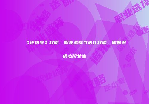 《逆水寒》攻略:职业选择与送礼攻略,助你追求心仪女生