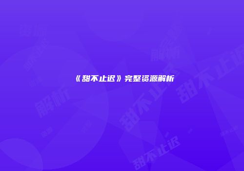 《甜不止迟》完整资源解析