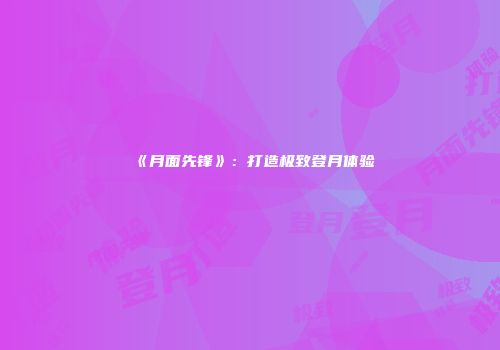 《月面先锋》:打造极致登月体验