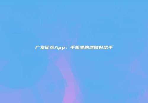 广发证券App:手机里的理财好帮手