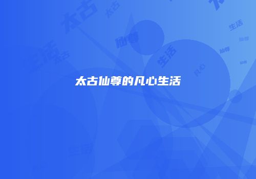 太古仙尊的凡心生活