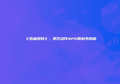 《热血燃烧》：现代动作RPG教科书揭秘