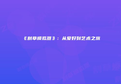 《割草模拟器》：从爱好到艺术之旅