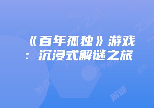《百年孤独》游戏：沉浸式解谜之旅