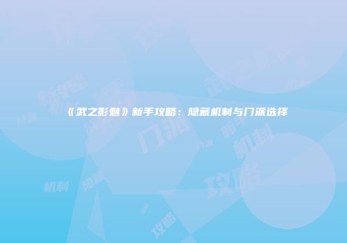 《武之影魅》新手攻略:隐藏机制与门派选择