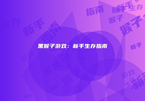 黑猴子游戏：新手生存指南