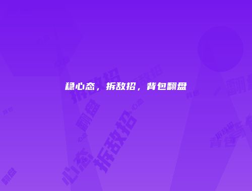 稳心态，拆敌招，背包翻盘