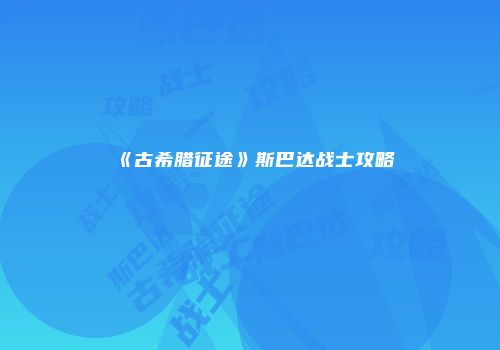 《古希腊征途》斯巴达战士攻略