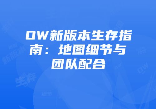 OW新版本生存指南：地图细节与团队配合