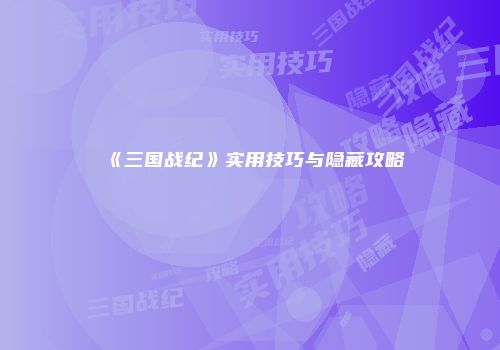 《三国战纪》实用技巧与隐藏攻略
