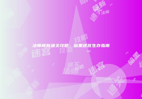 法师萌新通关攻略:暗黑迷宫生存指南