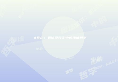 《尼尔：机械纪元》中的废墟哲学