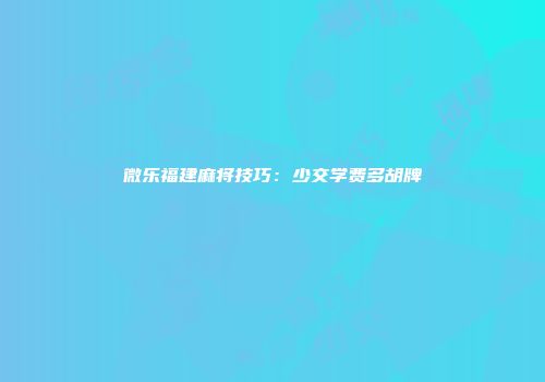 微乐福建麻将技巧：少交学费多胡牌