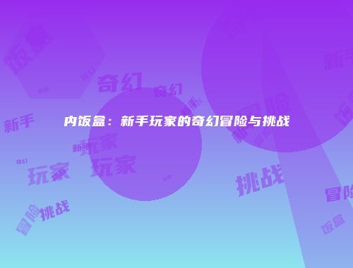 内饭盒：新手玩家的奇幻冒险与挑战
