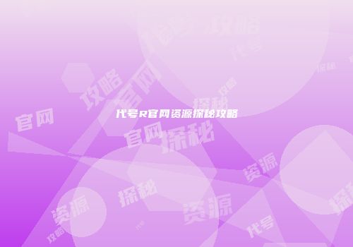 代号R官网资源探秘攻略