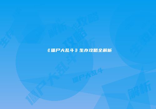 《僵尸大乱斗》生存攻略全解析