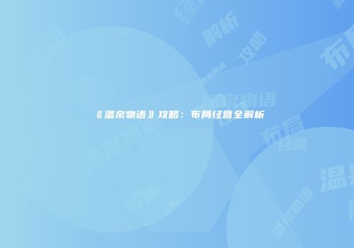 《温泉物语》攻略：布局经营全解析