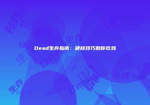 Dead生存指南：硬核技巧助你吃鸡