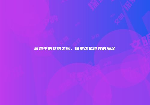 游戏中的文明之旅：探索虚拟世界的满足