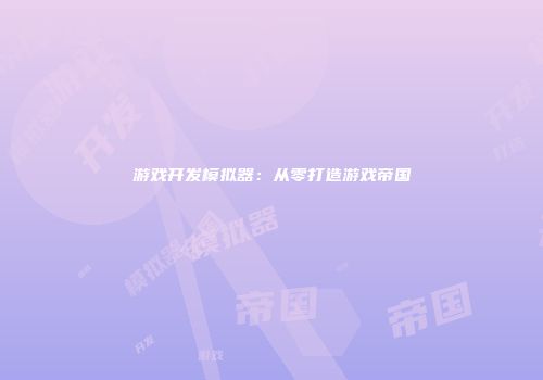 游戏开发模拟器：从零打造游戏帝国