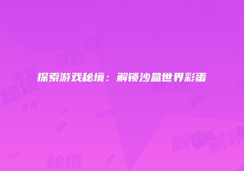 探索游戏秘境：解锁沙盒世界彩蛋