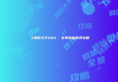 《网游天下HD》：全景修仙世界攻略