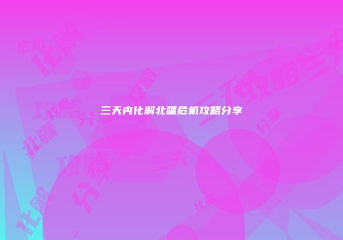 三天内化解北疆危机攻略分享