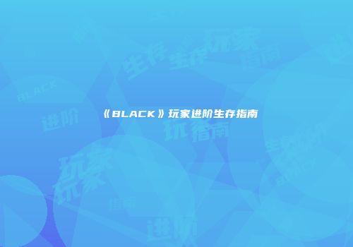 《BLACK》玩家进阶生存指南