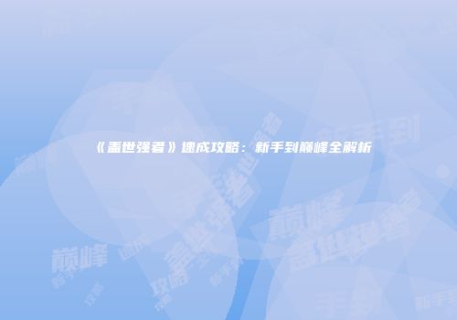 《盖世强者》速成攻略：新手到巅峰全解析