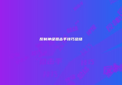 反制神级狙击手技巧总结